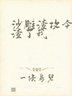 沙雕渣攻今天又渣了我