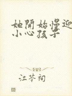 她开始慢迎迎合小心孩子