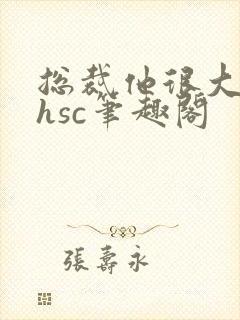 总裁他很大年上hsc笔趣阁
