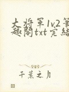 大将军1v2笔趣阁txt完结