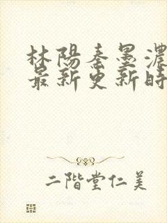 林阳秦墨浓小说最新更新时间