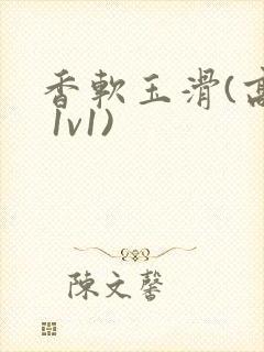 香软玉滑(高h 1v1)