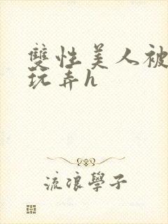 双性美人被催眠玩弄h