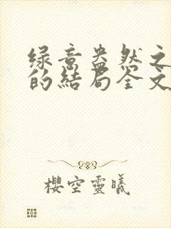 绿意盎然之小东的结局全文笔趣阁在线阅读