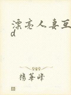 漂亮人妻互换hd