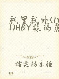 戏里戏外(1V1)HBY苏玛丽全文免费阅读