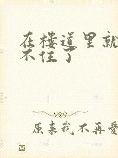 在楼道里就控制不住了