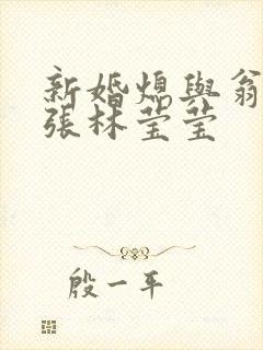 新婚熄与翁公老张林莹莹