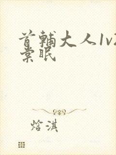 首辅大人1v2棠眠