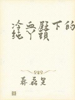 冷血殿下的独宠纯丫头