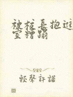 被校长抱进办公室糟蹋