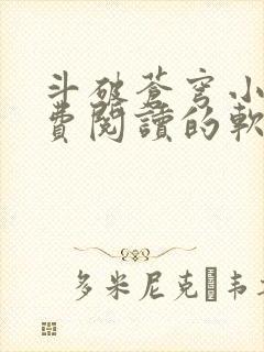 斗破苍穹小说免费阅读的软件