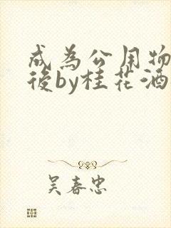成为公用物品之后by桂花酒批发