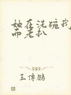 她在洗碗我在后面老扒