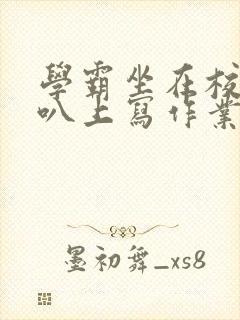 学霸坐在校霸鸡叭上写作业