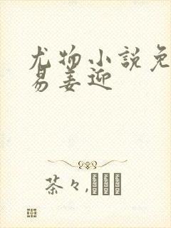 尤物小说免费周易姜迎