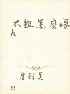 不粗怎么喂饱你h