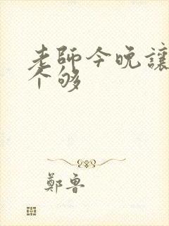 老师今晚让你爽个够