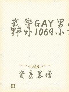 武警GAY男同野外1069小说