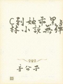 C到她乖黑暗森林小说无弹窗