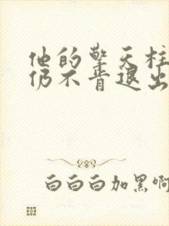 他的擎天柱巨龙仍不肯退出小说