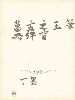 万古之王笔趣阁无弹窗