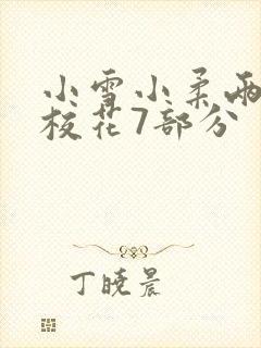 小雪小柔两个大校花7部分