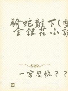 骑蛇难下(双) 金银花小说