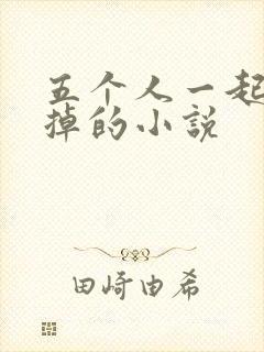 五个人一起会坏掉的小说