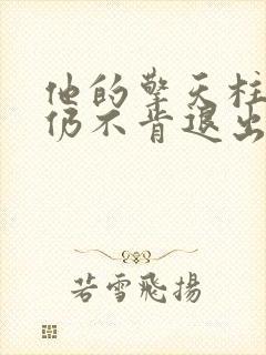 他的擎天柱巨龙仍不肯退出小说