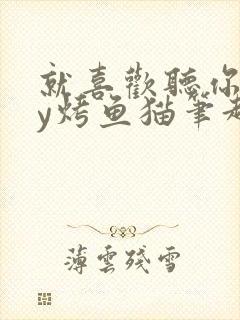 就喜欢听你叫by烤鱼猫笔趣阁