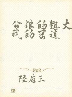 公狼的粗大挺进我的密道