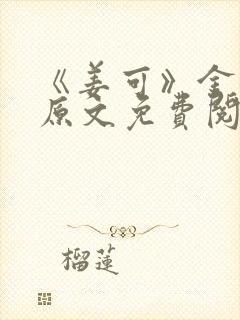 《姜可》金银花原文免费阅读无弹窗