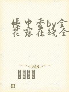 帐中香by金银花露在线全文免费阅读