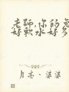 老师,你的兔子好软水好多