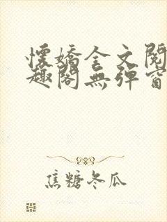 怀娇全文阅读笔趣阁无弹窗