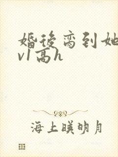 婚后脔到她哭1v1高h