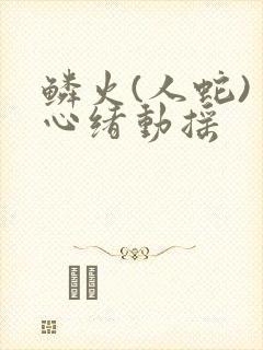 鳞火(人蛇) 心绪动摇