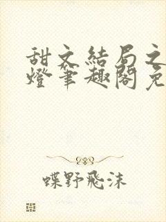 甜文结局之后青灯笔趣阁免费阅读