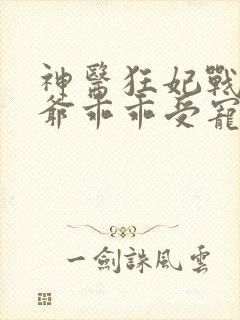 神医狂妃战神王爷乖乖受宠免费阅读