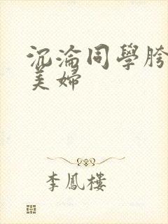 沉沦同学胯下的美妇
