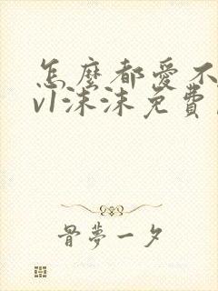 怎么都爱不够1v1沫沫免费阅读