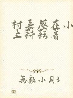村长压在小萍身上耕耘着