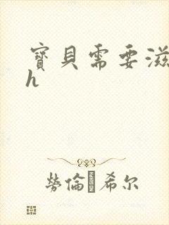 宝贝需要滋润了h