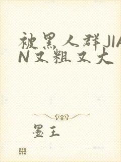 被黑人群JIAN又粗又大