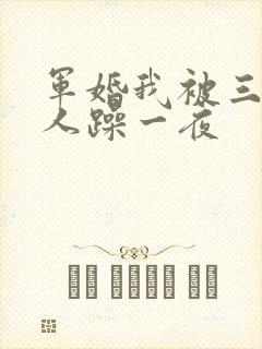 军婚我被三个男人躁一夜