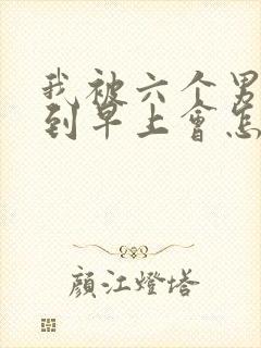 我被六个男人躁到早上会怎么样