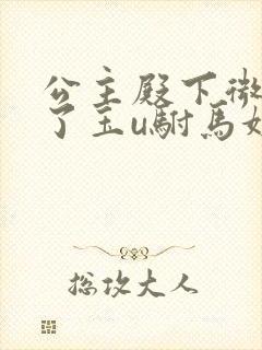 公主殿下微臣馋了玉u驸马姓傅