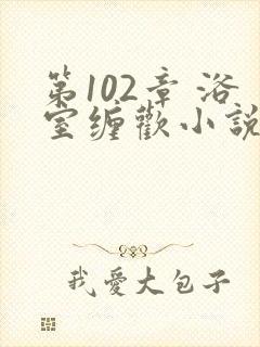 第102章 浴室缠欢小说