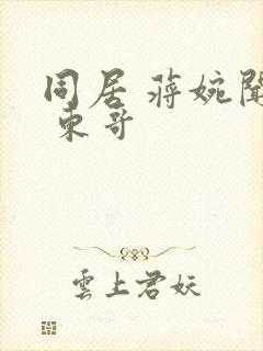 同居 蒋婉闻烬 东哥